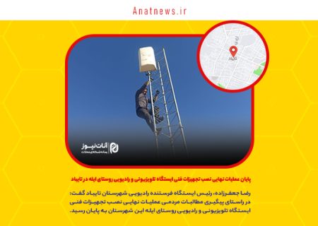 پایان عملیات نهایی نصب تجهیزات فنی ایستگاه تلویزیونی و رادیویی روستای ایله در تایباد