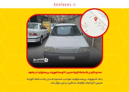 مسدودکردن یک‌ساعته کوچه مدرس ۴ توسط شهروند بی‌مسئولیت در مشهد