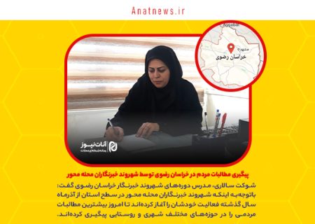  پیگیری مطالبات مردم در خراسان رضوی توسط شهروند خبرنگاران محله محور