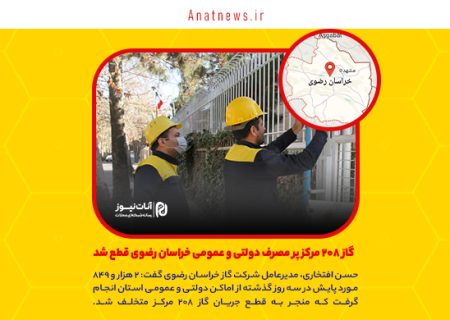  گاز ۲۰۸ مرکز پر مصرف دولتی و عمومی خراسان رضوی قطع شد