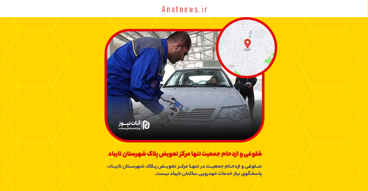 شلوغی و ازدحام جمعیت تنها مرکز تعویض پلاک شهرستان تایباد