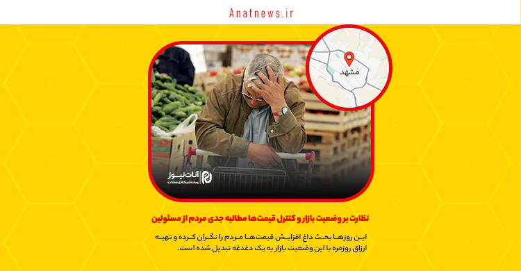 نظارت بر وضعیت بازار و کنترل قیمت‌ها مطالبه جدی مردم از مسئولین