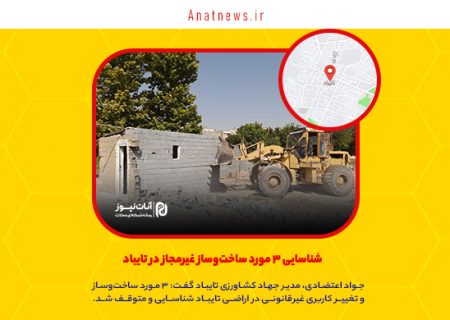 شناسایی ۳ مورد ساخت‌وساز غیرمجاز در تایباد