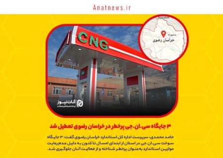 ۳ جایگاه سی.ان.جی پرخطر در خراسان رضوی تعطیل شد