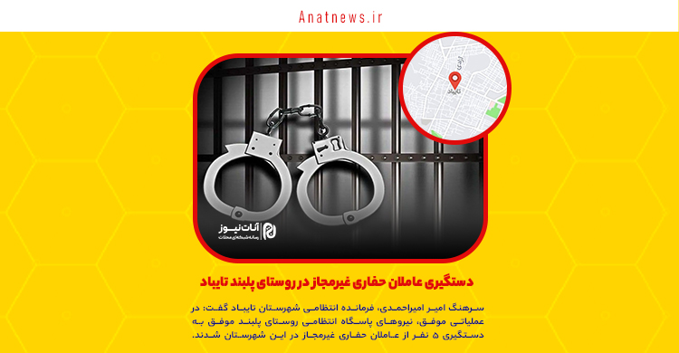 دستگیری عاملان حفاری غیرمجاز در روستای پلبند تایباد