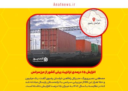 افزایش ۶۵ درصدی ترانزیت ریلی کشور از مرز سرخس