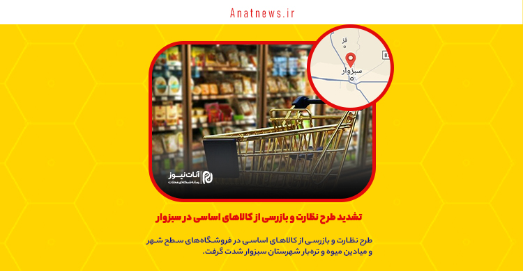 تشدید طرح نظارت و بازرسی از کالاهای اساسی در سبزوار
