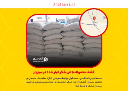 کشف محموله ۱۰ تنی شکر انبار شده در سبزوار