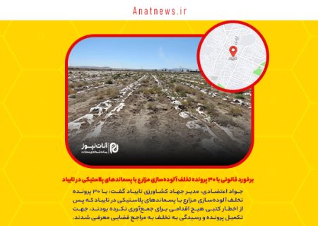 برخورد قانونی با ۳۰ پرونده تخلف آلوده‌سازی مزارع با پسماندهای پلاستیکی در تایباد