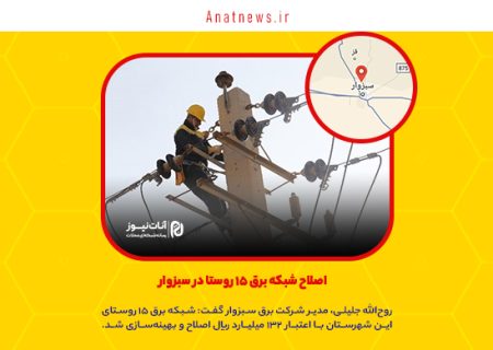 اصلاح شبکه برق ۱۵ روستا در سبزوار