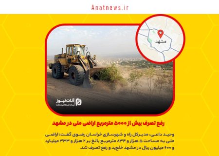 رفع تصرف بیش از ۵۰۰۰ مترمربع اراضی ملی در مشهد