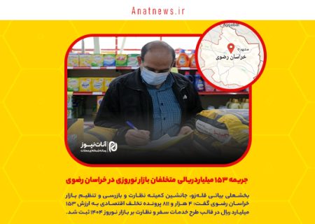 جریمه ۱۵۳ میلیاردریالی متخلفان بازار نوروزی در خراسان رضوی