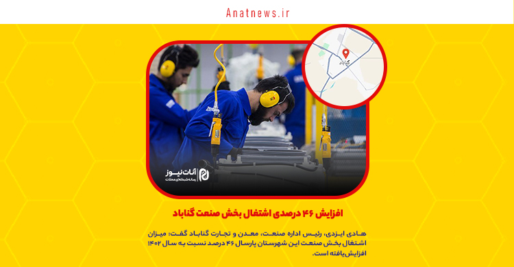 افزایش ۴۶ درصدی اشتغال بخش صنعت گناباد