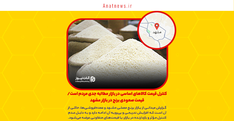 کنترل قیمت کالاهای اساسی در بازار مطالبه جدی مردم است/ قیمت صعودی برنج در بازار مشهد