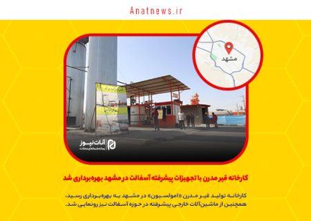 کارخانه قیر مدرن با تجهیزات پیشرفته آسفالت در مشهد بهره‌برداری شد
