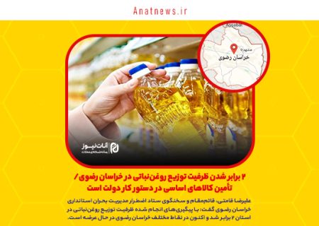 ۲ برابر شدن ظرفیت توزیع روغن‌نباتی در خراسان رضوی/ تأمین کالاهای اساسی در دستور کار دولت است