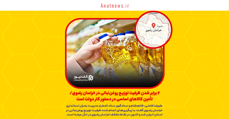 ۲ برابر شدن ظرفیت توزیع روغننباتی در خراسان رضوی/ تأمین کالاهای اساسی در دستور کار دولت است