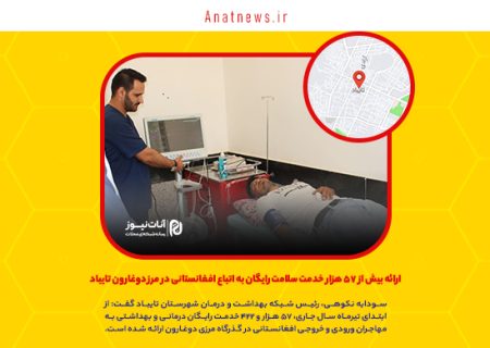 ارائه بیش از ۵۷ هزار خدمت سلامت رایگان به اتباع افغانستانی در مرز دوغارون تایباد