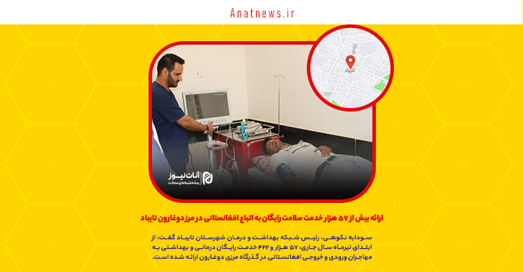 ارائه بیش از ۵۷ هزار خدمت سلامت رایگان به اتباع افغانستانی در مرز دوغارون تایباد