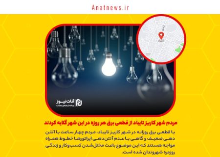 مردم شهر کاریز تایباد از قطعی برق هر روزه در این شهر گلایه کردند