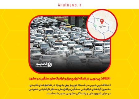 اختلالات پی‌درپی در شبکه توزیع برق و ترافیک‌های سنگین در مشهد