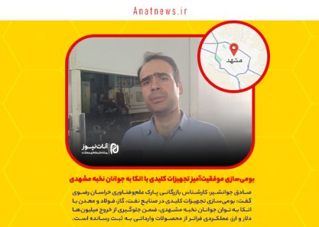 بومی‌سازی موفقیت‌آمیز تجهیزات کلیدی با اتکا به جوانان نخبه مشهدی
