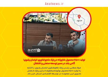 تولید ۲۵۰۰ محصول فناورانه در پارک علم‌وفناوری خراسان رضوی؛ گامی بلند در مسیر توسعه صنعتی و اشتغال