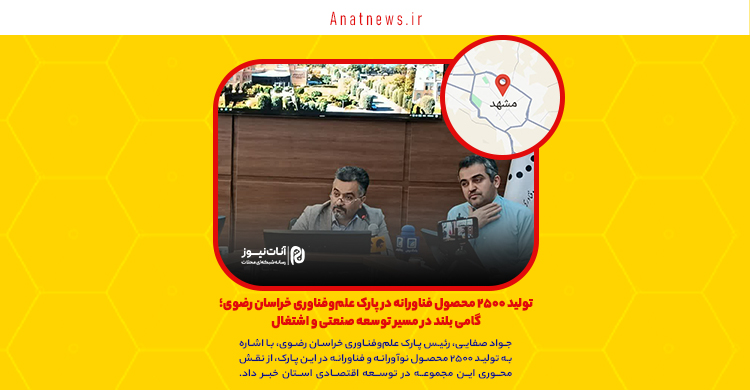 تولید ۲۵۰۰ محصول فناورانه در پارک علم‌وفناوری خراسان رضوی؛ گامی بلند در مسیر توسعه صنعتی و اشتغال