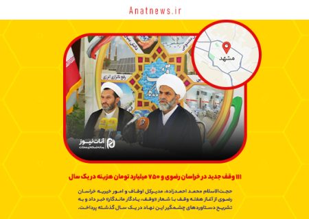 ۱۱۱ وقف جدید در خراسان رضوی و ۷۵۰ میلیارد تومان هزینه در یک سال
