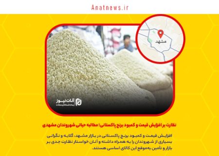 نظارت بر افزایش قیمت و کمبود برنج پاکستانی؛ مطالبه حیاتی شهروندان مشهدی