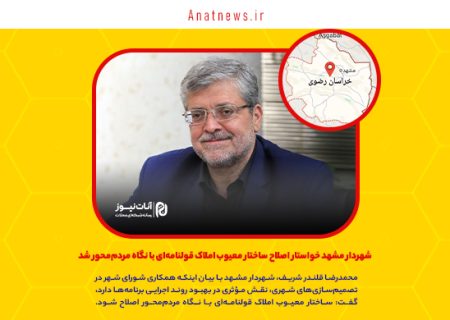 شهردار مشهد خواستار اصلاح ساختار معیوب املاک قولنامه‌ای با نگاه مردم‌محور شد