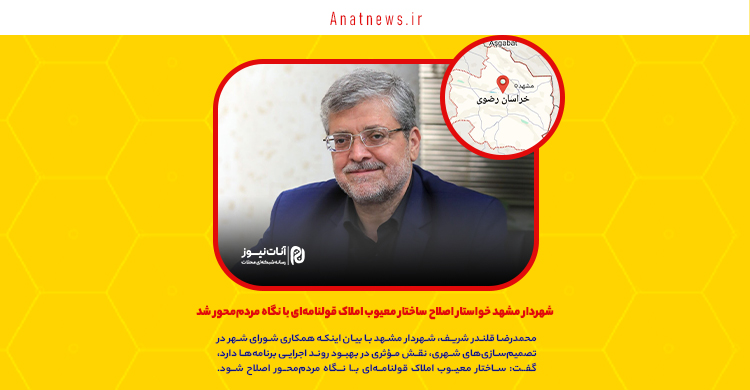 شهردار مشهد خواستار اصلاح ساختار معیوب املاک قولنامه‌ای با نگاه مردم‌محور شد
