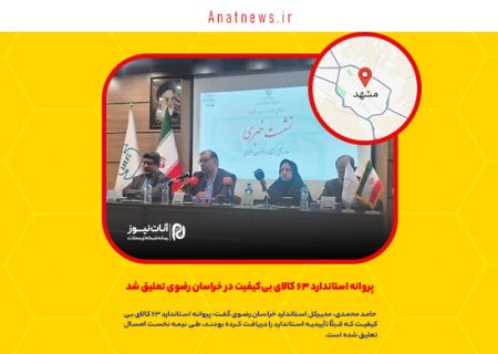 پروانه استاندارد ۶۳ کالای بی‌کیفیت در خراسان رضوی تعلیق شد