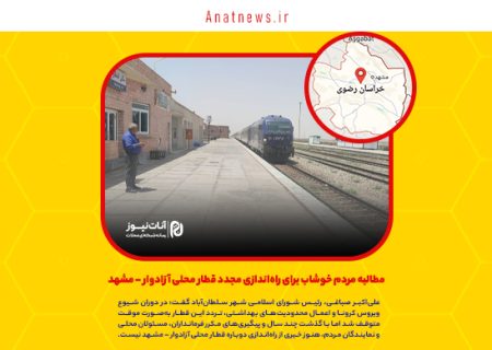 مطالبه مردم خوشاب برای راه‌اندازی مجدد قطار محلی آزادوار – مشهد