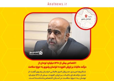 اختصاص بیش از ۱۴۶۰ میلیارد تومان از درآمد مالیات بر ارزش افزوده خراسان رضوی به حوزه سلامت