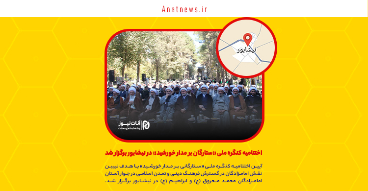 اختتامیه کنگره ملی «ستارگان بر مدار خورشید» در نیشابور برگزار شد