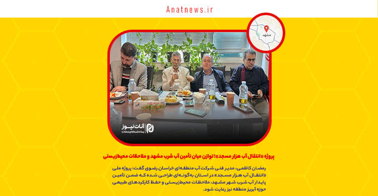 پروژه «انتقال آب هزار مسجد»؛ توازن میان تأمین آب شرب مشهد و ملاحظات محیطزیستی