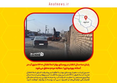 پایان سه سال انتظار در روستای بهار؛ خط انتقال ۲۴۰۰ متری آب در آستانه بهره‌برداری/ مطالبه مردم محقق می‌شود