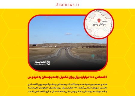اختصاص ۶۰۰ میلیارد ریال برای تکمیل جاده بجستان به فردوس