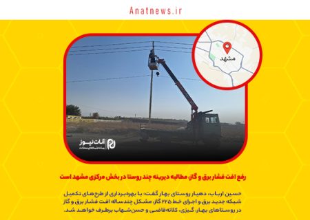 رفع افت فشار برق و گاز، مطالبه دیرینه چند روستا در بخش مرکزی مشهد است