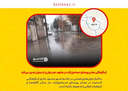 آب‌گرفتگی معابر روستای اسماعیل‌آباد در مشهد، هر بارش را به بحران تبدیل می‌کند