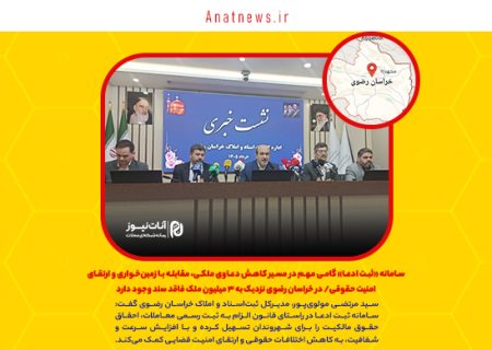 سامانه «ثبت ادعا» گامی مهم در مسیر کاهش دعاوی ملکی، مقابله با زمین‌خواری و ارتقای امنیت حقوقی/ در خراسان رضوی نزدیک به ۳ میلیون ملک فاقد سند وجود دارد