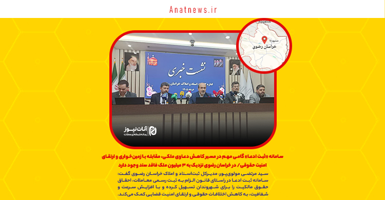 سامانه «ثبت ادعا» گامی مهم در مسیر کاهش دعاوی ملکی، مقابله با زمین‌خواری و ارتقای امنیت حقوقی/ در خراسان رضوی نزدیک به ۳ میلیون ملک فاقد سند وجود دارد